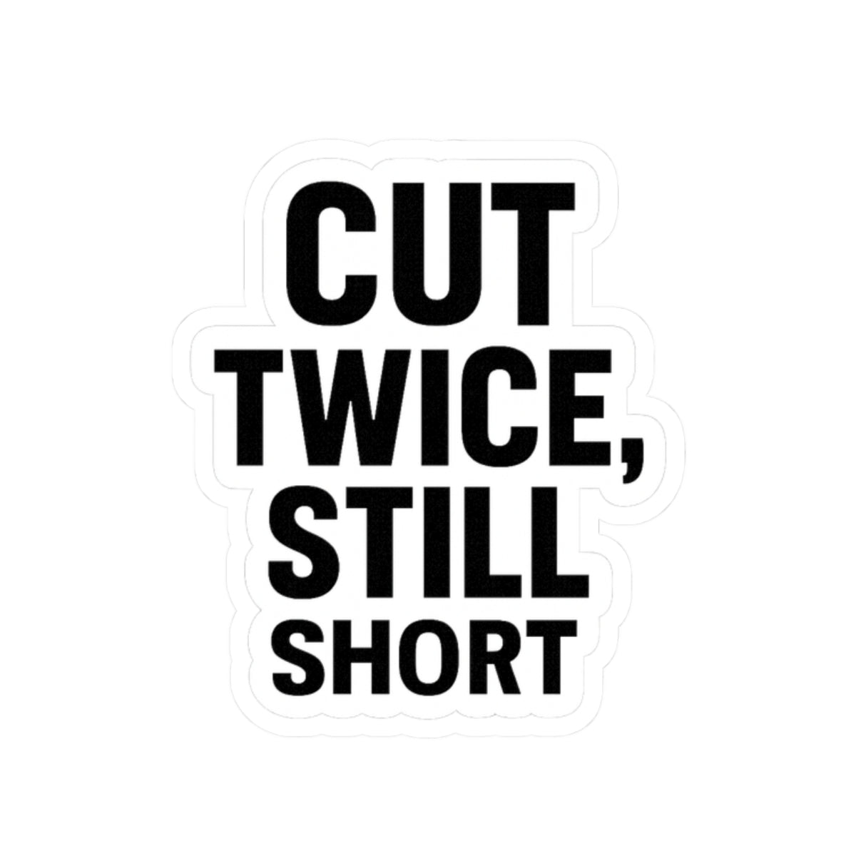 “Cut twice. Still short.” Sticker for carpenters or DIY people.