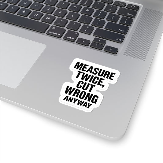 “Measure twice. Cut wrong anyway.” Funny carpenters construction sticker