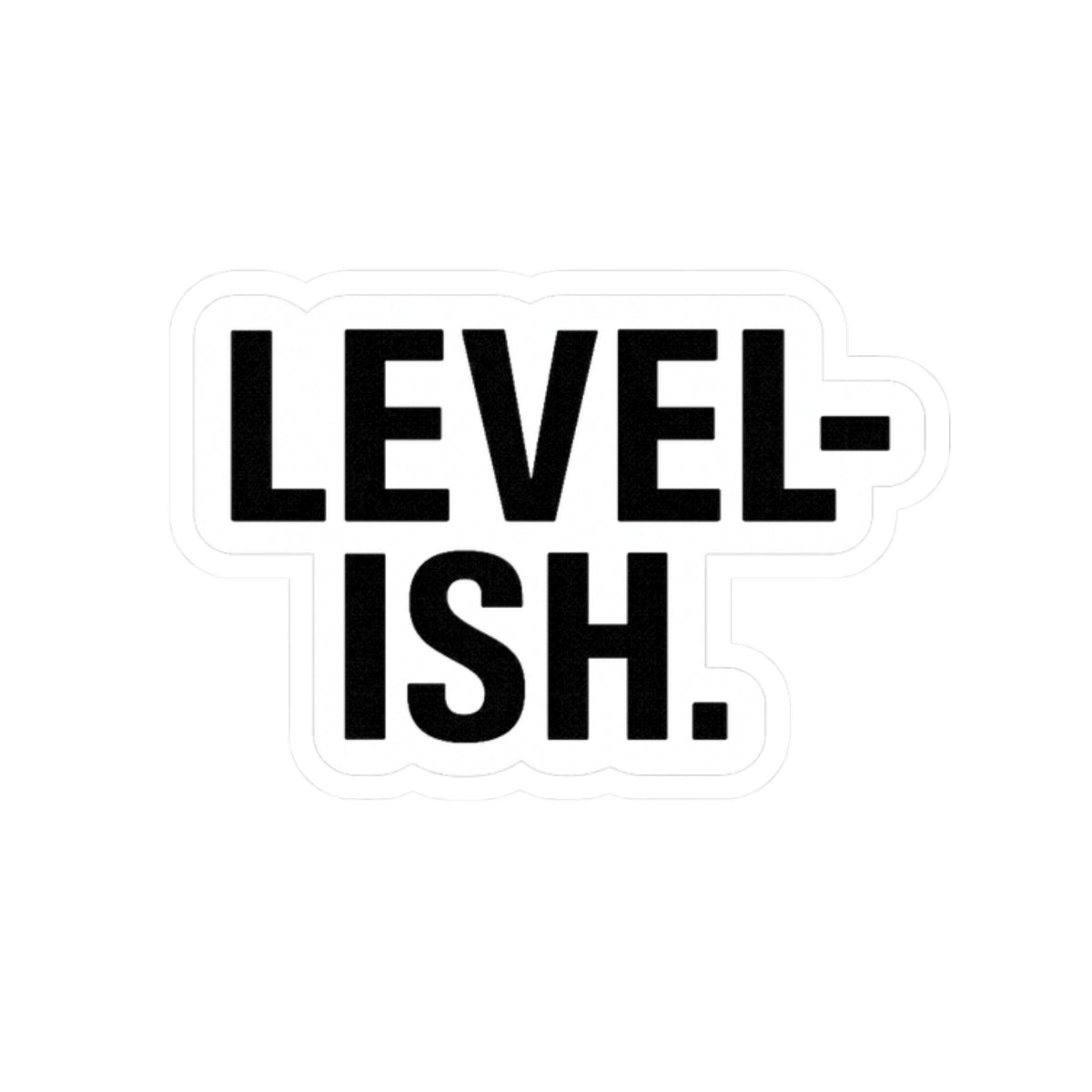 “Level-ish” sticker. Close enough right?
