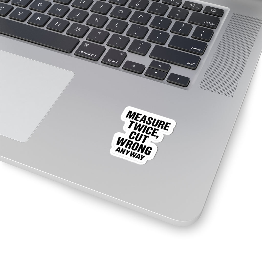 “Measure twice. Cut wrong anyway.” Funny carpenters construction sticker
